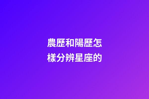 農歷和陽歷怎樣分辨星座的-第1張-星座運勢-玄機派