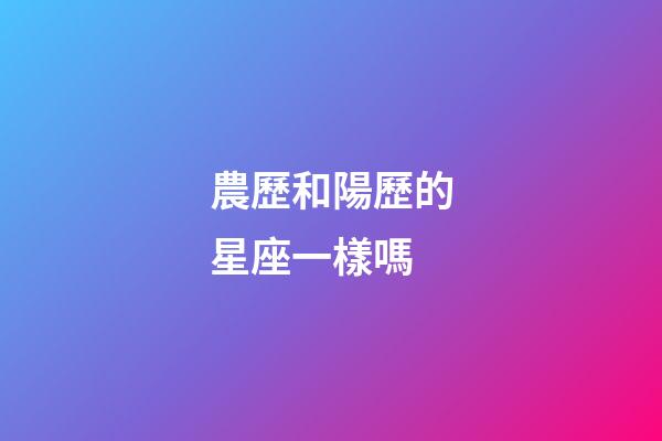 農歷和陽歷的星座一樣嗎-第1張-星座運勢-玄機派