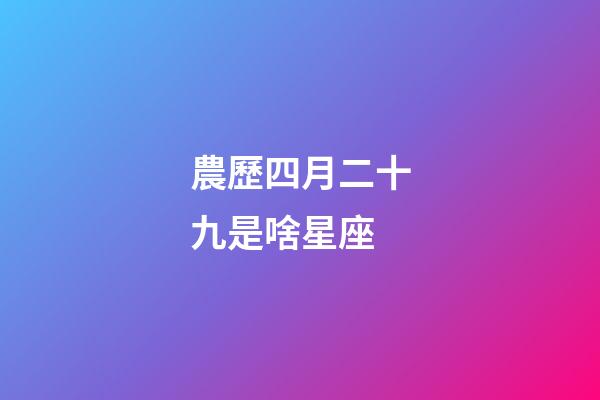 農歷四月二十九是啥星座-第1張-星座運勢-玄機派