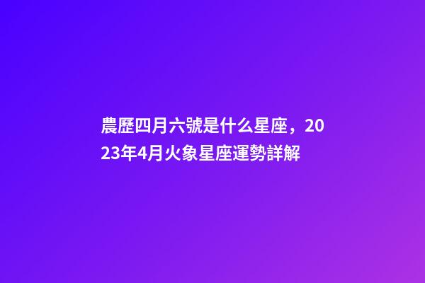 農歷四月六號是什么星座，2023年4月火象星座運勢詳解(白羊、獅子、射手)-第1張-觀點-玄機派