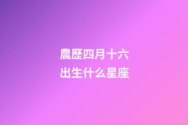 農歷四月十六出生什么星座-第1張-星座運勢-玄機派