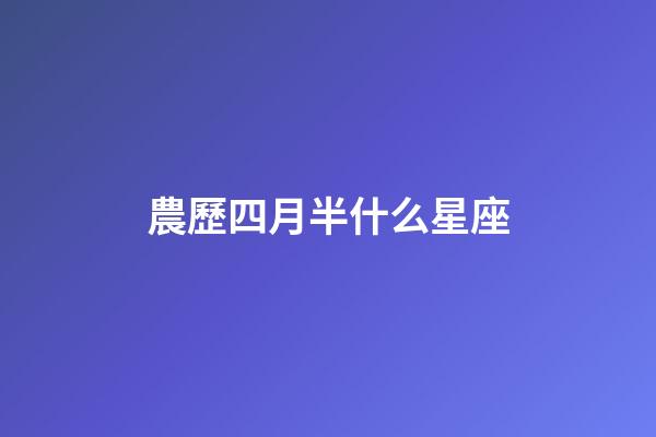 農歷四月半什么星座-第1張-星座運勢-玄機派