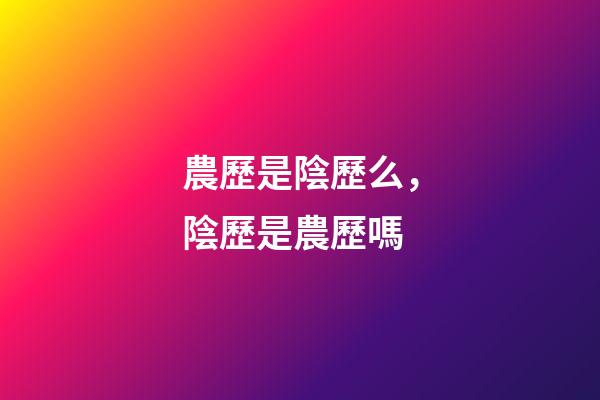 農歷是陰歷么，陰歷是農歷嗎-第1張-觀點-玄機派