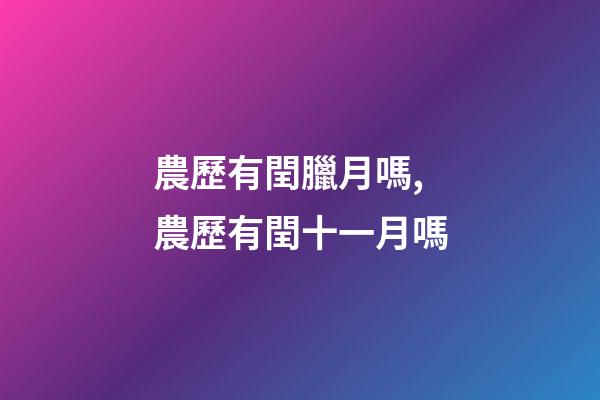 農歷有閏臘月嗎,農歷有閏十一月嗎-第1張-觀點-玄機派
