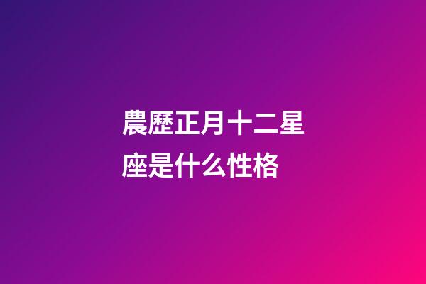 農歷正月十二星座是什么性格-第1張-星座運勢-玄機派