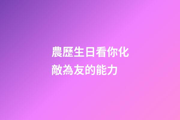 農歷生日看你化敵為友的能力
