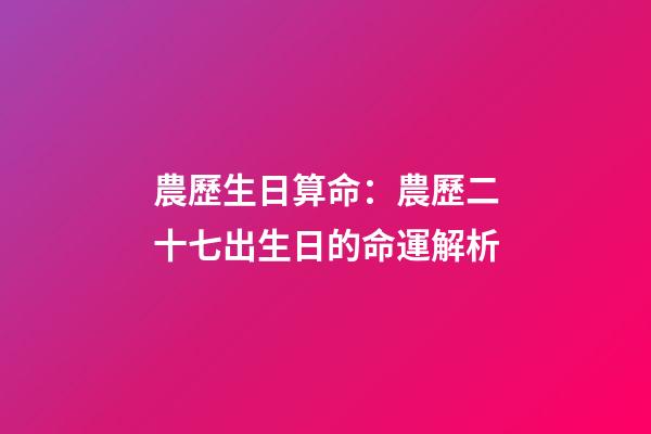 農歷生日算命：農歷二十七出生日的命運解析