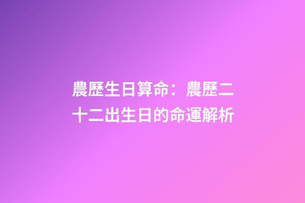 農歷生日算命：農歷二十二出生日的命運解析