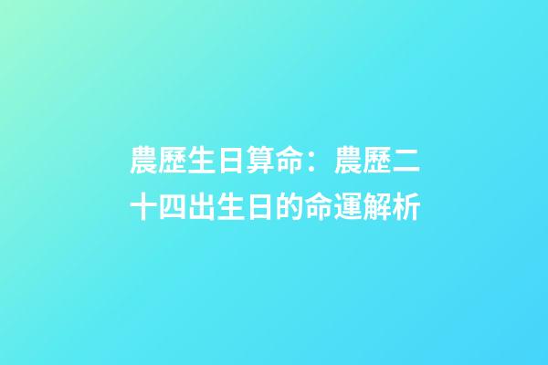 農歷生日算命：農歷二十四出生日的命運解析
