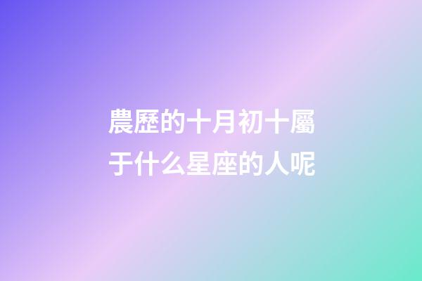 農歷的十月初十屬于什么星座的人呢-第1張-星座運勢-玄機派