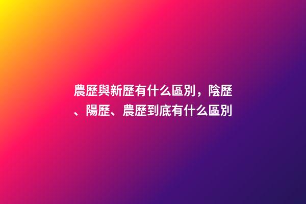 農歷與新歷有什么區別，陰歷、陽歷、農歷到底有什么區別-第1張-觀點-玄機派