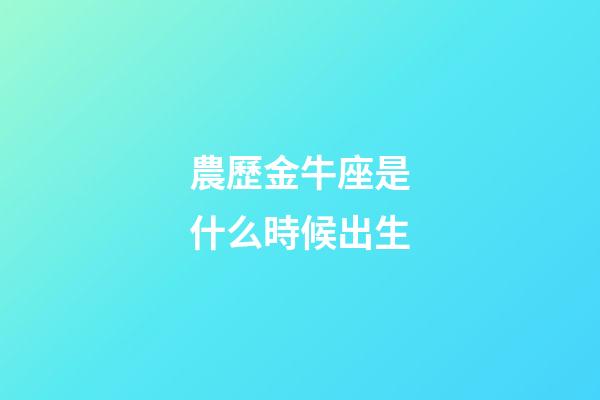 農歷金牛座是什么時候出生-第1張-星座運勢-玄機派