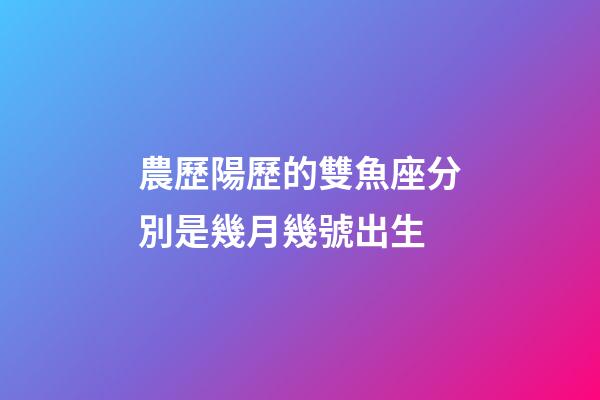 農歷陽歷的雙魚座分別是幾月幾號出生-第1張-星座運勢-玄機派