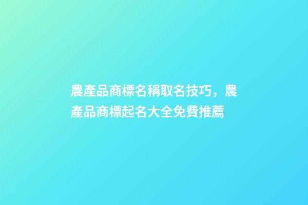 農產品商標名稱取名技巧，農產品商標起名大全免費推薦-第1張-商標起名-玄機派