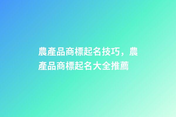 農產品商標起名技巧，農產品商標起名大全推薦