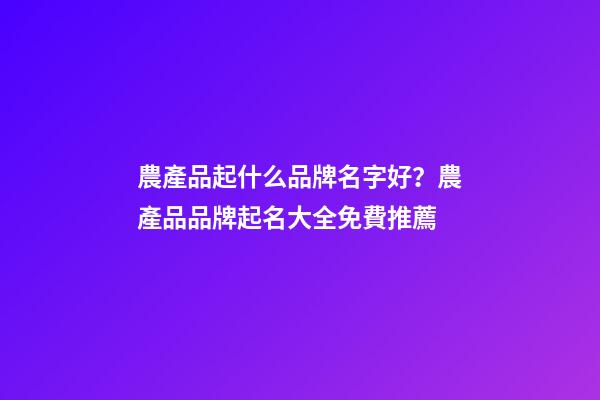 農產品起什么品牌名字好？農產品品牌起名大全免費推薦-第1張-商標起名-玄機派