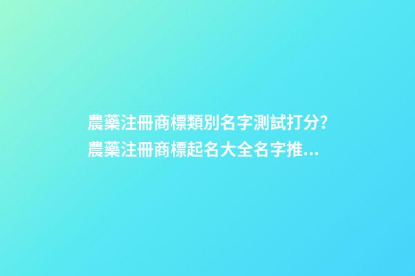 農藥注冊商標類別名字測試打分？農藥注冊商標起名大全名字推薦-第1張-商標起名-玄機派