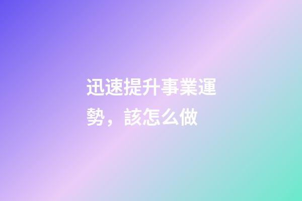 迅速提升事業運勢，該怎么做