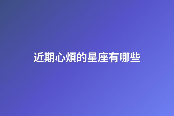 近期心煩的星座有哪些-第1張-星座運勢-玄機派