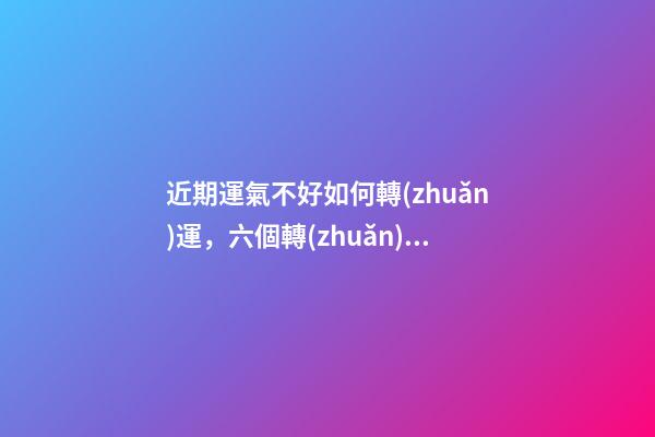 近期運氣不好如何轉(zhuǎn)運，六個轉(zhuǎn)運錦囊
