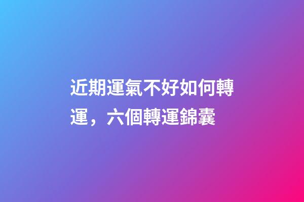 近期運氣不好如何轉運，六個轉運錦囊