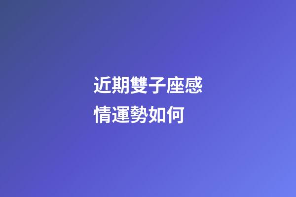 近期雙子座感情運勢如何-第1張-星座運勢-玄機派