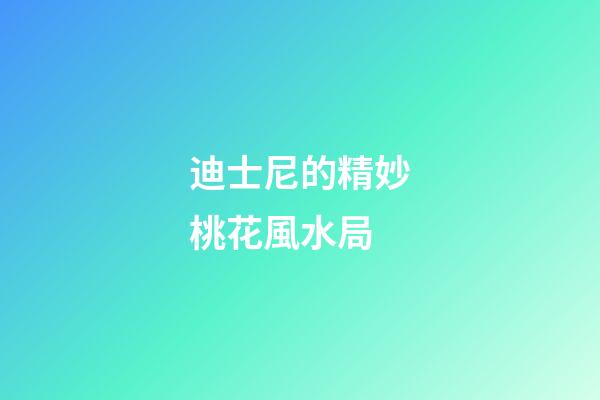 迪士尼的精妙桃花風水局