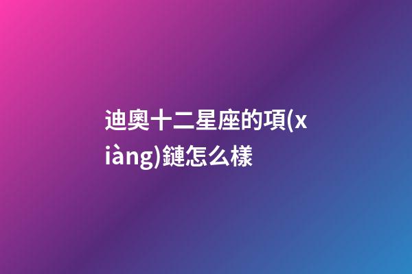 迪奧十二星座的項(xiàng)鏈怎么樣