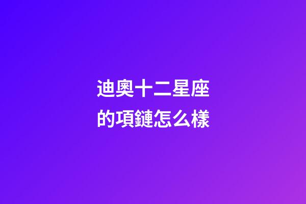 迪奧十二星座的項鏈怎么樣-第1張-星座運勢-玄機派