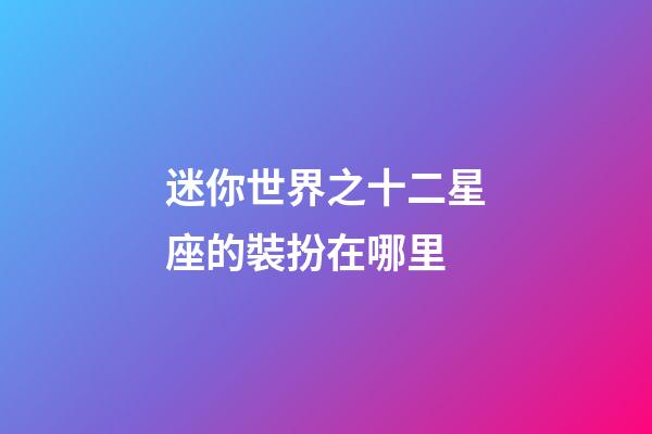 迷你世界之十二星座的裝扮在哪里-第1張-星座運勢-玄機派