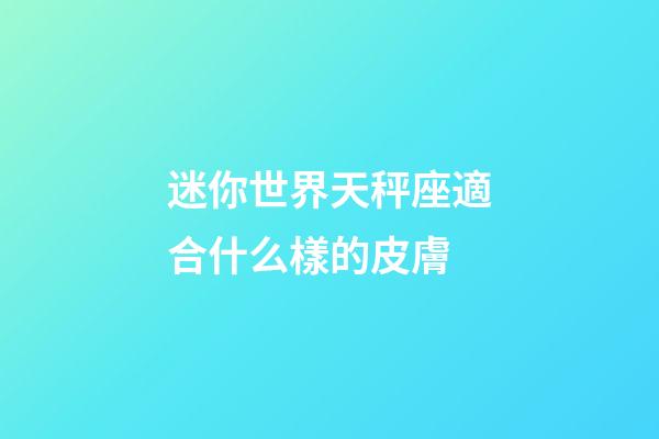 迷你世界天秤座適合什么樣的皮膚-第1張-星座運勢-玄機派