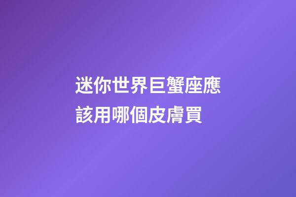 迷你世界巨蟹座應該用哪個皮膚買-第1張-星座運勢-玄機派
