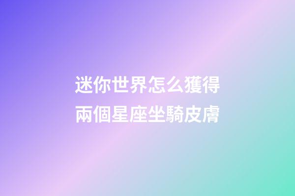 迷你世界怎么獲得兩個星座坐騎皮膚-第1張-星座運勢-玄機派