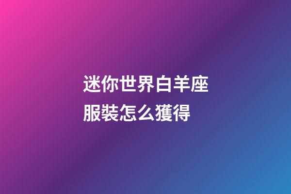 迷你世界白羊座服裝怎么獲得-第1張-星座運勢-玄機派