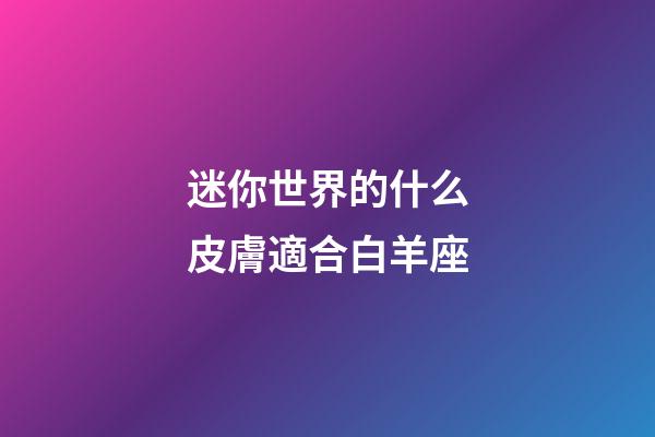 迷你世界的什么皮膚適合白羊座-第1張-星座運勢-玄機派
