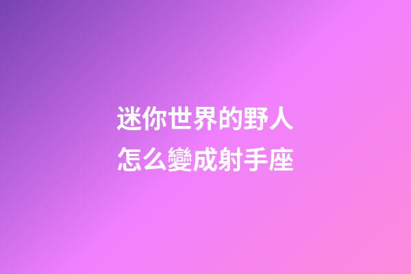 迷你世界的野人怎么變成射手座