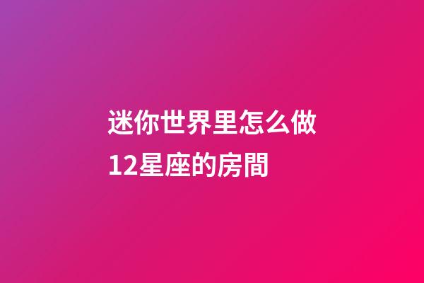 迷你世界里怎么做12星座的房間-第1張-星座運勢-玄機派
