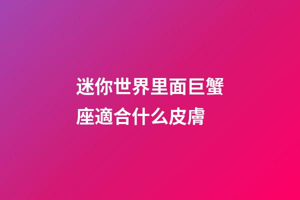 迷你世界里面巨蟹座適合什么皮膚-第1張-星座運勢-玄機派