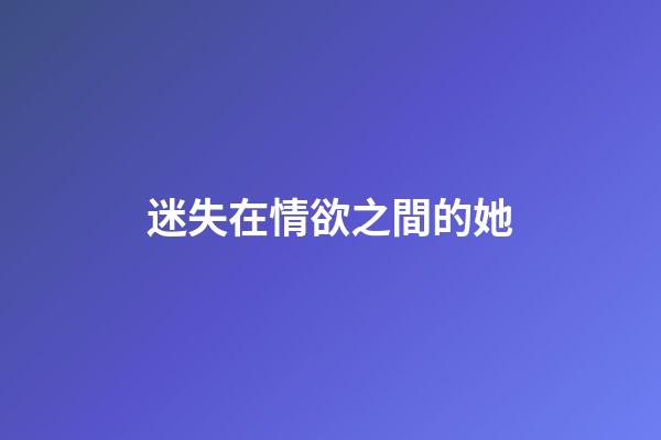 迷失在情欲之間的她