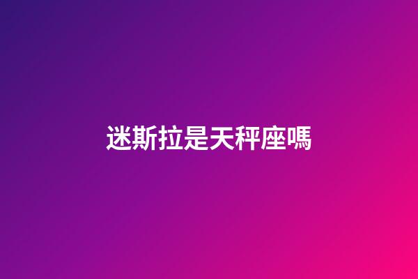 迷斯拉是天秤座嗎-第1張-星座運勢-玄機派