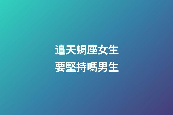 追天蝎座女生要堅持嗎男生-第1張-星座運勢-玄機派