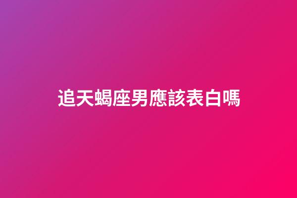 追天蝎座男應該表白嗎-第1張-星座運勢-玄機派