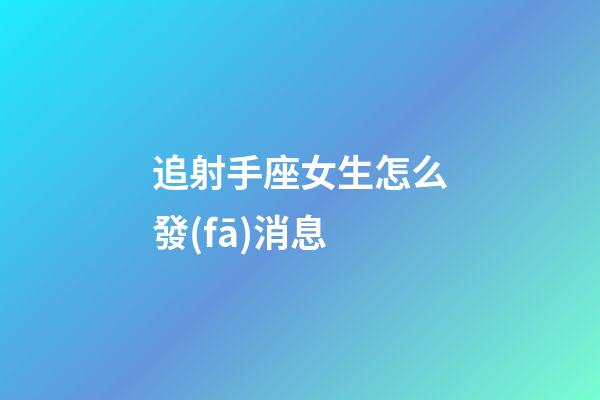 追射手座女生怎么發(fā)消息-第1張-星座運(yùn)勢(shì)-玄機(jī)派