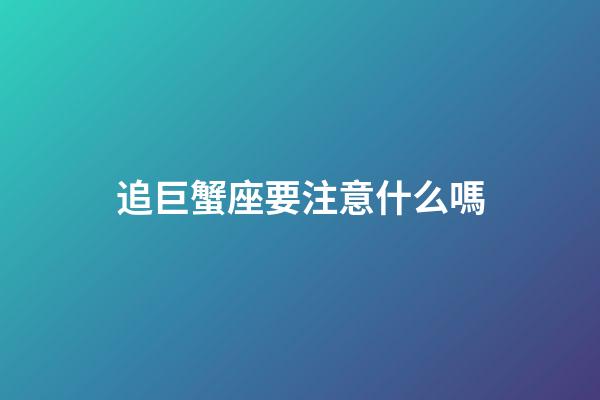 追巨蟹座要注意什么嗎-第1張-星座運勢-玄機派