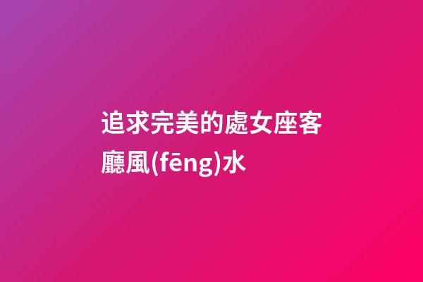 追求完美的處女座客廳風(fēng)水