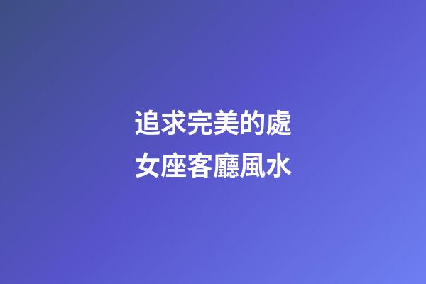 追求完美的處女座客廳風水