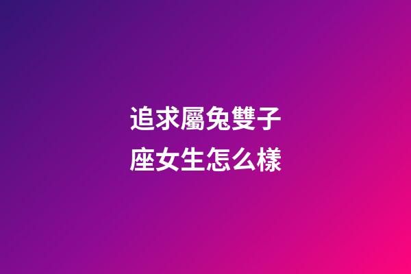 追求屬兔雙子座女生怎么樣-第1張-星座運勢-玄機派