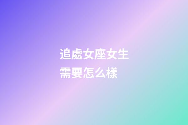 追處女座女生需要怎么樣-第1張-星座運(yùn)勢(shì)-玄機(jī)派