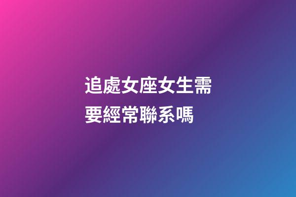 追處女座女生需要經常聯系嗎-第1張-星座運勢-玄機派