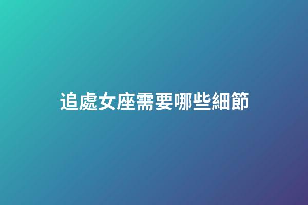 追處女座需要哪些細節-第1張-星座運勢-玄機派